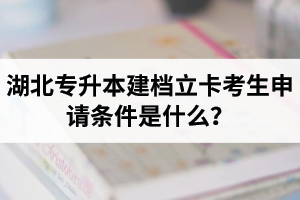 湖北專升本建檔立卡考生申請(qǐng)條件是什么？