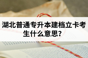 湖北普通專(zhuān)升本建檔立卡考生什么意思？