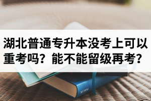 湖北普通專升本沒考上可以重考嗎？能不能留級再考？