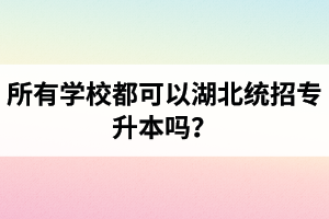 所有學校都可以湖北統(tǒng)招專升本嗎？報考專升本的還有?？飘厴I(yè)證嗎？