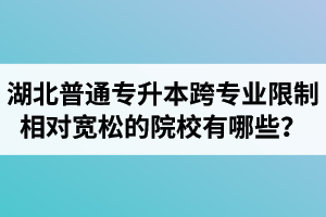 湖北普通專升本跨專業(yè)限制相對寬松的院校有哪些？