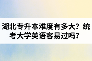 湖北專升本難度有多大？統(tǒng)考大學(xué)英語容易過嗎？