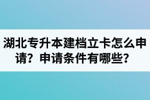 湖北專升本建檔立卡怎么申請(qǐng)？申請(qǐng)條件有哪些？