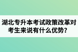 湖北專升本考試政策改革對考生來說有什么優(yōu)勢？