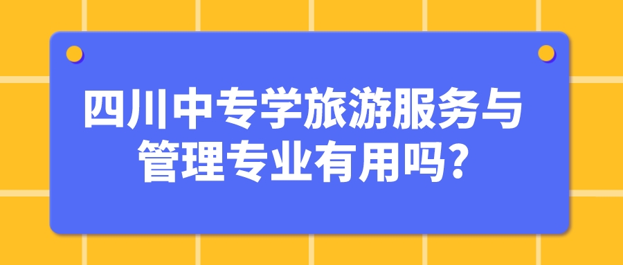 四川中專(zhuān)學(xué)旅游服務(wù)與管理專(zhuān)業(yè)有用嗎?(圖1)