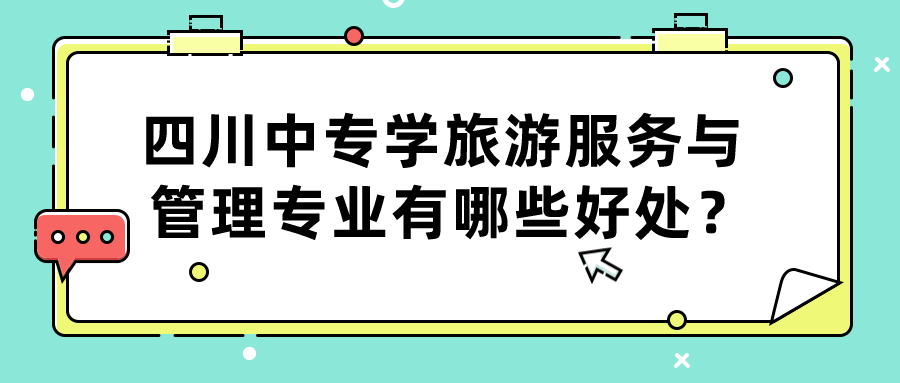 四川中專學(xué)旅游服務(wù)與管理專業(yè)有哪些好處？(圖1)