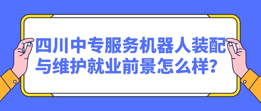 四川中專服務(wù)機(jī)器人裝配與維護(hù)就業(yè)前景怎么樣？(圖1)