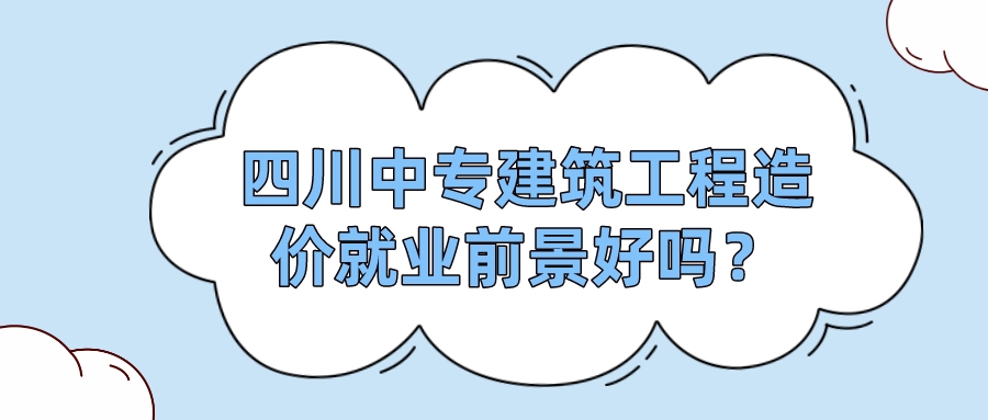 四川中專建筑工程造價就業(yè)前景好嗎？(圖1)