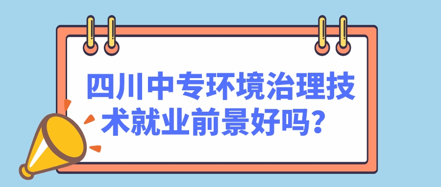 四川中專環(huán)境治理技術(shù)就業(yè)前景好嗎？(圖1)