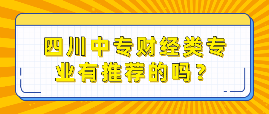 四川中專財經(jīng)類專業(yè)有推薦的嗎？(圖1)