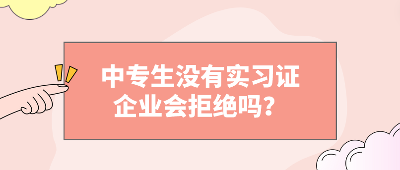 中專生沒有實習證企業(yè)會拒絕嗎？(圖1)