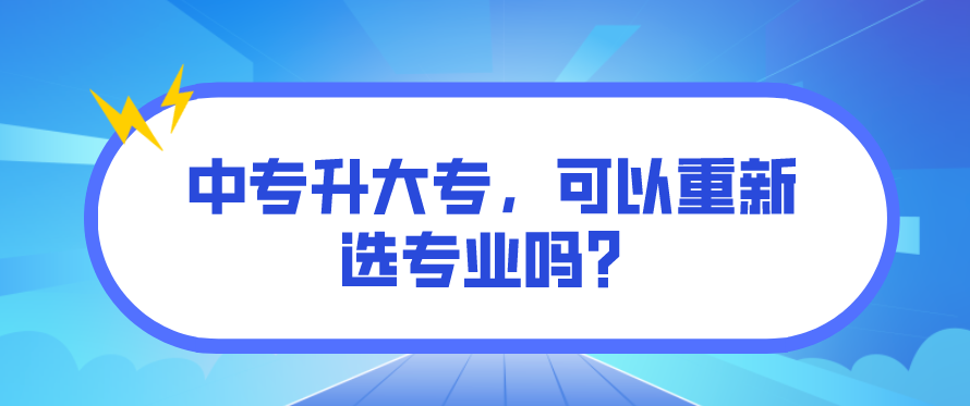 中專升大專，可以重新選專業(yè)嗎？(圖1)