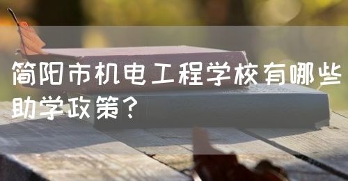 簡(jiǎn)陽(yáng)市機(jī)電工程學(xué)校有哪些助學(xué)政策？(圖1)