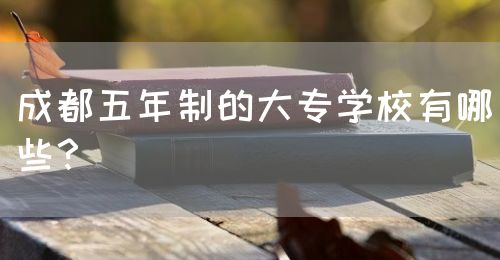 成都五年制的大專學(xué)校有哪些？(圖1)