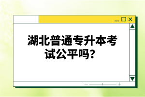 湖北普通專升本考試公平嗎？