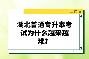 湖北普通專升本考試為什么越來越難？