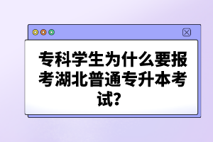 ?？茖W(xué)生為什么要報(bào)考湖北普通專升本考試？