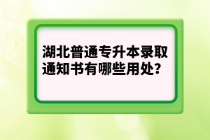 湖北普通專升本錄取通知書有哪些用處？