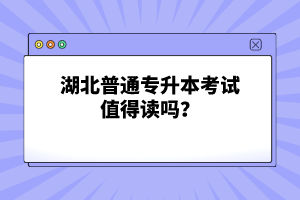 湖北普通專(zhuān)升本考試值得讀嗎？