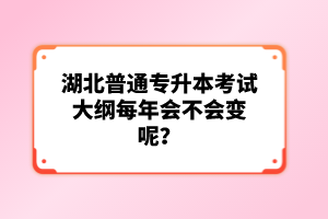 湖北普通專升本考試大綱每年會(huì)不會(huì)變呢？