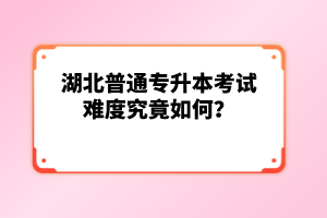 湖北普通專升本考試難度究竟如何？