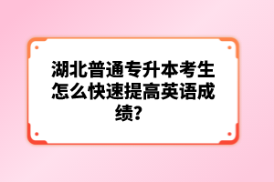 湖北普通專升本考生怎么快速提高英語成績(jī)？