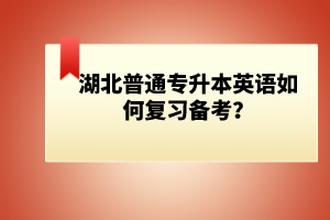 湖北普通專升本英語(yǔ)如何復(fù)習(xí)備考？