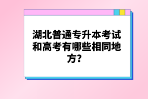 湖北普通專升本考試和高考有哪些相同地方？