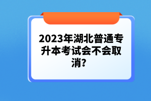 2023年湖北普通專升本考試會(huì)不會(huì)取消？