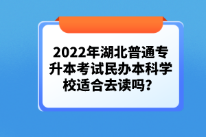 2022年湖北普通專升本考試民辦本科學(xué)校適合去讀嗎？