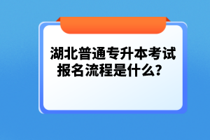 湖北普通專升本考試報(bào)名流程是什么？