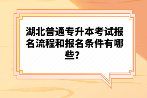 湖北普通專升本考試報名流程和報名條件有哪些？