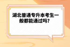 湖北普通專升本考生一般都能通過嗎？