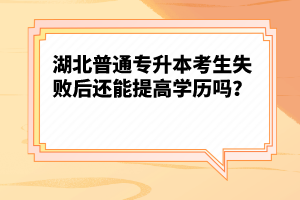 湖北普通專升本考生失敗后還能提高學(xué)歷嗎？