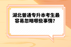 湖北普通專升本考生最容易忽略哪些事情？