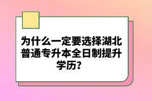 為什么一定要選擇湖北普通專升本全日制提升學歷？