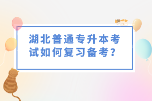 湖北普通專升本考試如何復(fù)習(xí)備考？