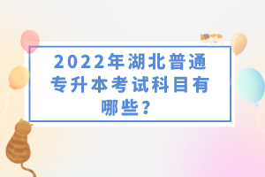 2022年湖北普通專升本考試科目有哪些？一共要考幾門？