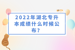 2022年湖北專升本成績什么時候公布？