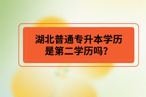 湖北普通專升本學(xué)歷是第二學(xué)歷嗎？