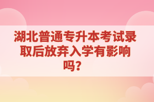 湖北普通專升本考試錄取后放棄入學有影響嗎？