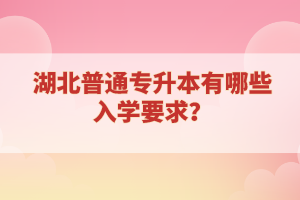 湖北普通專升本有哪些入學要求？