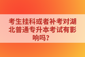 考生掛科或者補(bǔ)考對湖北普通專升本考試有影響嗎？