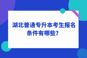 湖北普通專升本考生報(bào)名條件有哪些？