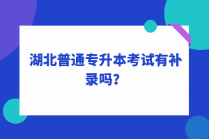 湖北普通專升本考試可以補(bǔ)錄嗎？