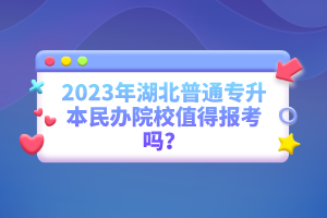 2023年湖北普通專升本民辦院校值得報考嗎？