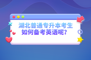 湖北普通專升本考生如何備考英語(yǔ)呢？