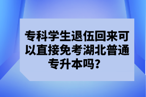 專科學(xué)生退伍回來可以直接免考湖北普通專升本嗎？