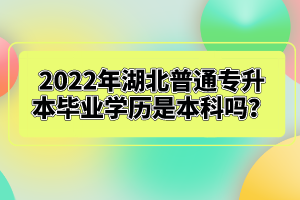 2022年湖北普通專升本畢業(yè)學歷是本科嗎？