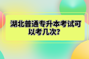 湖北普通專(zhuān)升本考試可以考幾次？